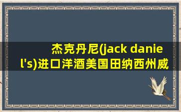 杰克丹尼(jack daniel's)进口洋酒美国田纳西州威士忌